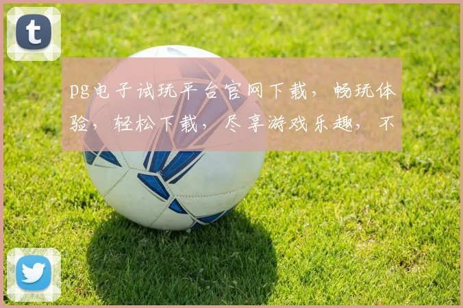 pg电子试玩平台官网下载，畅玩体验，轻松下载，尽享游戏乐趣，不容错过