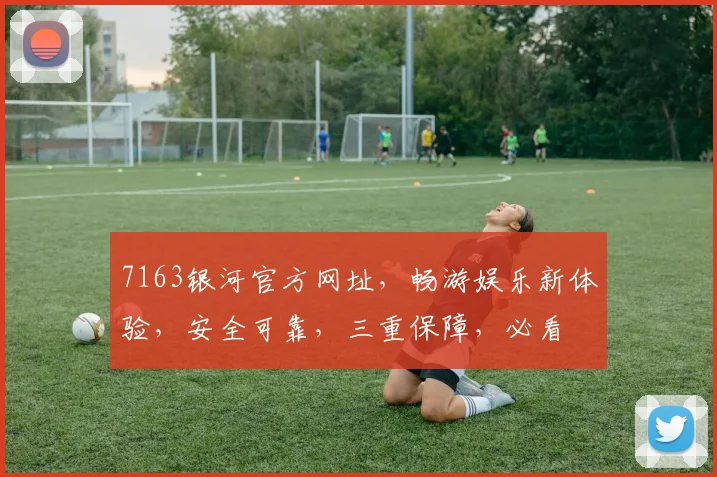 7163银河官方网址，畅游娱乐新体验，安全可靠，三重保障，必看