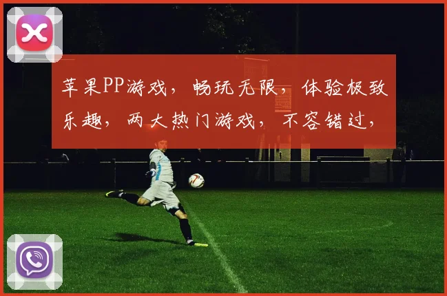 苹果PP游戏，畅玩无限，体验极致乐趣，两大热门游戏，不容错过，尽在PP平台