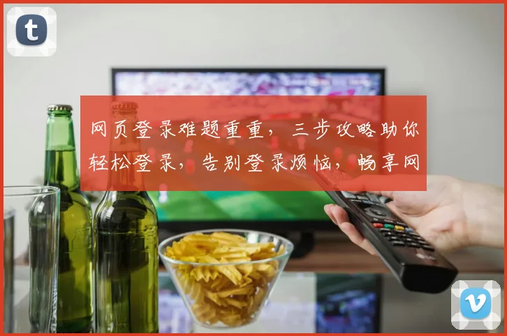 网页登录难题重重，三步攻略助你轻松登录，告别登录烦恼，畅享网络世界