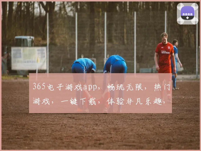 365电子游戏app，畅玩无限，热门游戏，一键下载，体验非凡乐趣，三重福利等你来