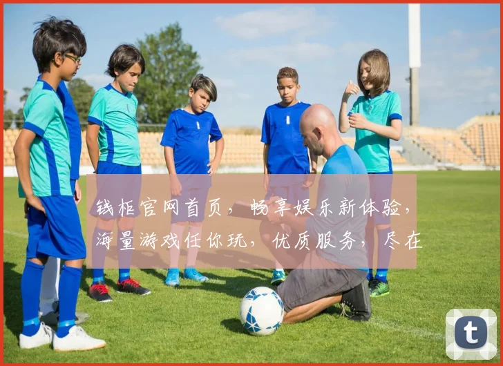 钱柜官网首页，畅享娱乐新体验，海量游戏任你玩，优质服务，尽在钱柜逗乐空间