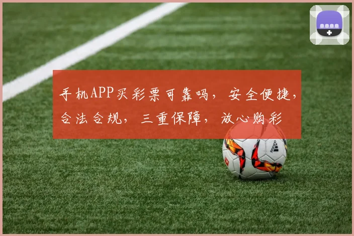 手机APP买彩票可靠吗，安全便捷，合法合规，三重保障，放心购彩