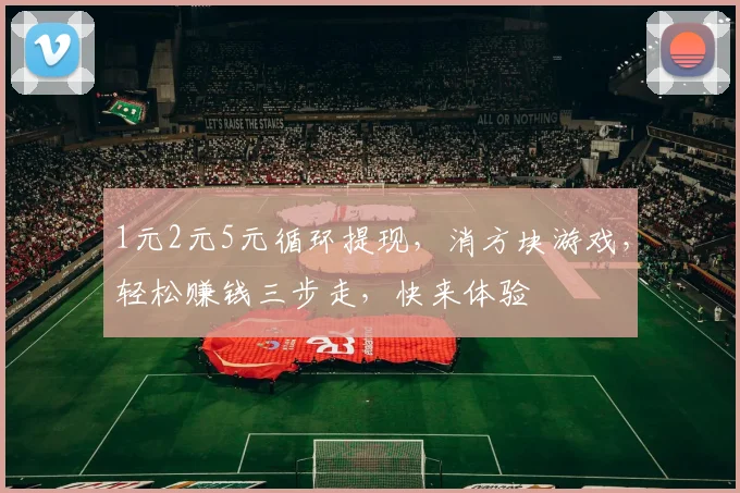 1元2元5元循环提现，消方块游戏，轻松赚钱三步走，快来体验