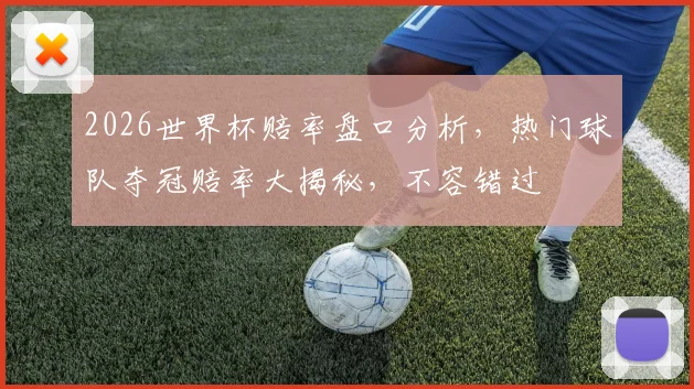 2026世界杯赔率盘口分析，热门球队夺冠赔率大揭秘，不容错过