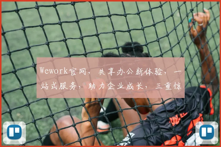 Wework官网，共享办公新体验，一站式服务，助力企业成长，三重惊喜等你来
